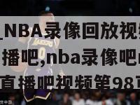 NBA录像_NBA录像回放视频_NBA直播吧-98直播吧,nba录像吧nba录像回放_nba直播吧视频第98页