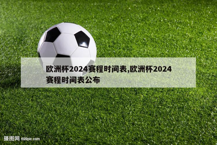 欧洲杯2024赛程时间表,欧洲杯2024赛程时间表公布