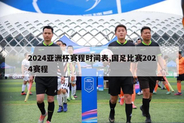 2024亚洲杯赛程时间表,国足比赛2024赛程