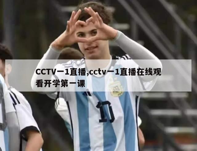 CCTV一1直播,cctv一1直播在线观看开学第一课