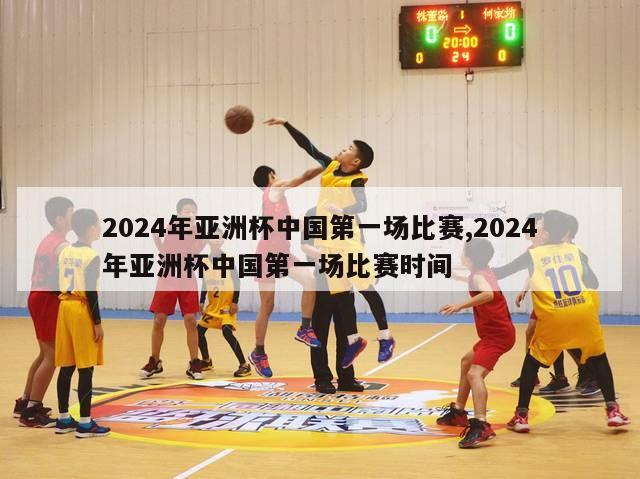 2024年亚洲杯中国第一场比赛,2024年亚洲杯中国第一场比赛时间