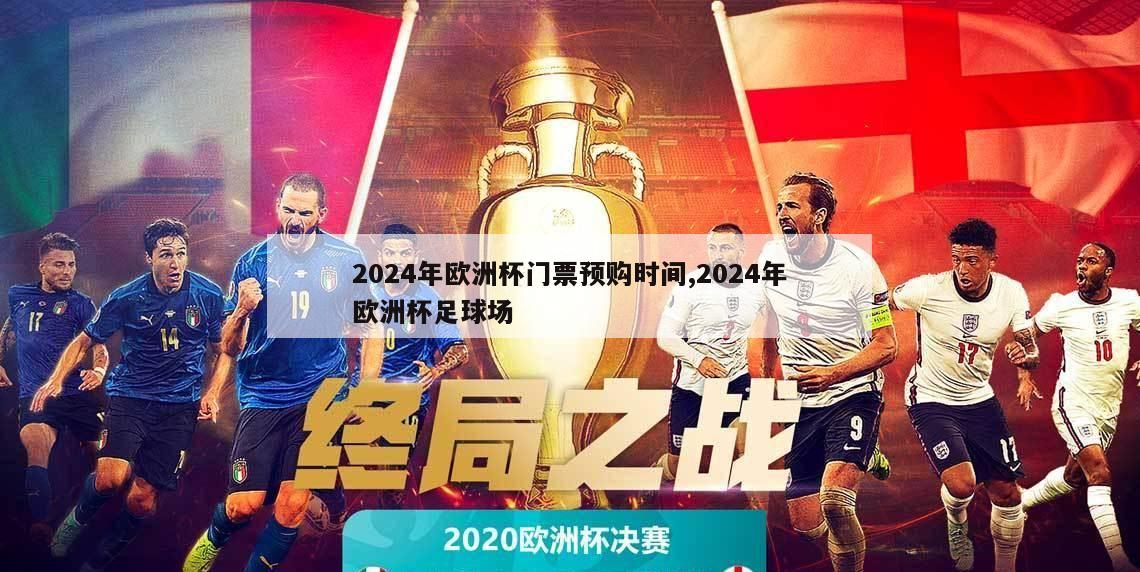 2024年欧洲杯门票预购时间,2024年欧洲杯足球场
