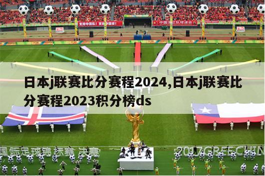 日本j联赛比分赛程2024,日本j联赛比分赛程2023积分榜ds