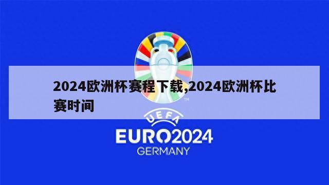 2024欧洲杯赛程下载,2024欧洲杯比赛时间
