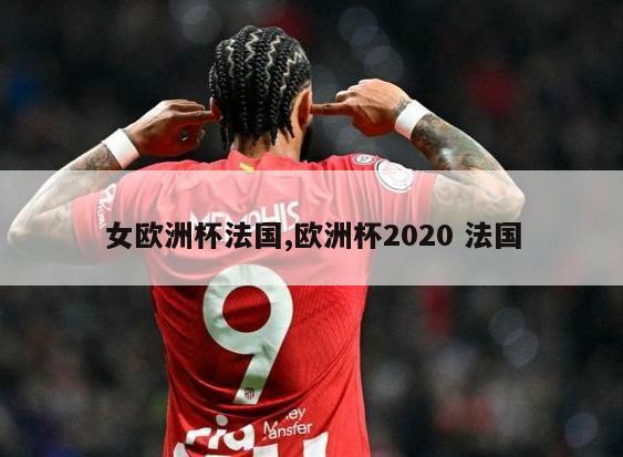 女欧洲杯法国,欧洲杯2020 法国