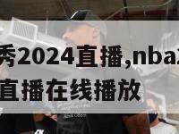 nba选秀2024直播,nba2021选秀大会直播在线播放