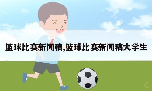 篮球比赛新闻稿,篮球比赛新闻稿大学生