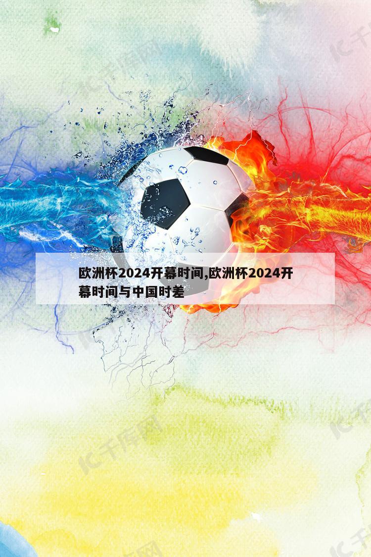 欧洲杯2024开幕时间,欧洲杯2024开幕时间与中国时差