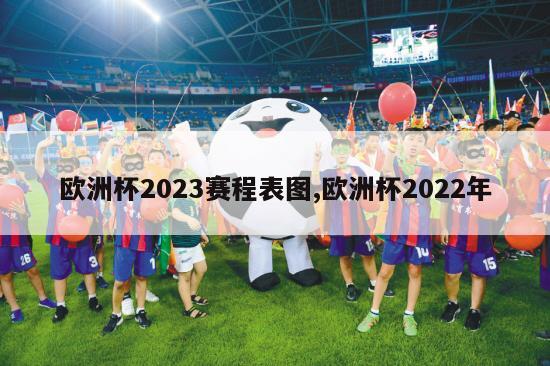 欧洲杯2023赛程表图,欧洲杯2022年