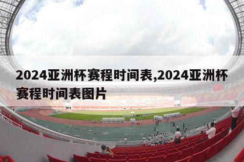 2024亚洲杯赛程时间表,2024亚洲杯赛程时间表图片